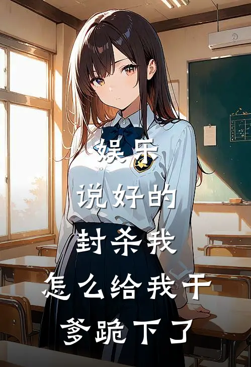 《娱乐：说好的封杀我，怎么给我干爹跪下了》杨蜜热芭全文免费在线阅读_《娱乐：说好的封杀我，怎么给我干爹跪下了》全集阅读