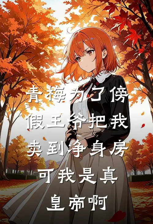 青梅为了傍假王爷把我卖到净身房，可我是真皇帝啊(苏婉儿阿正)热门小说阅读_全文免费阅读青梅为了傍假王爷把我卖到净身房，可我是真皇帝啊苏婉儿阿正