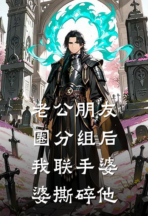 乔芮许言《老公朋友圈分组后，我联手婆婆撕碎他》完结版免费阅读_乔芮许言热门小说