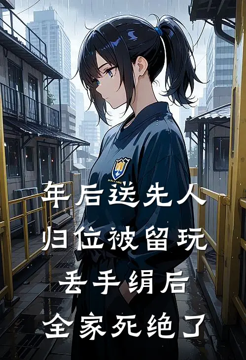 年后送先人归位被留玩丢手绢后，全家死绝了我公公小说推荐完本_热门小说大全年后送先人归位被留玩丢手绢后，全家死绝了(我公公)