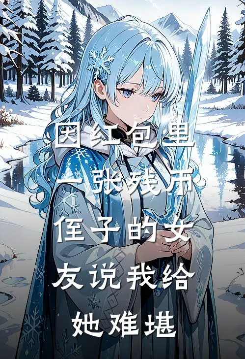 因红包里一张残币，侄子的女友说我给她难堪周浩民林菲菲免费小说全集_免费小说在哪看因红包里一张残币，侄子的女友说我给她难堪(周浩民林菲菲)