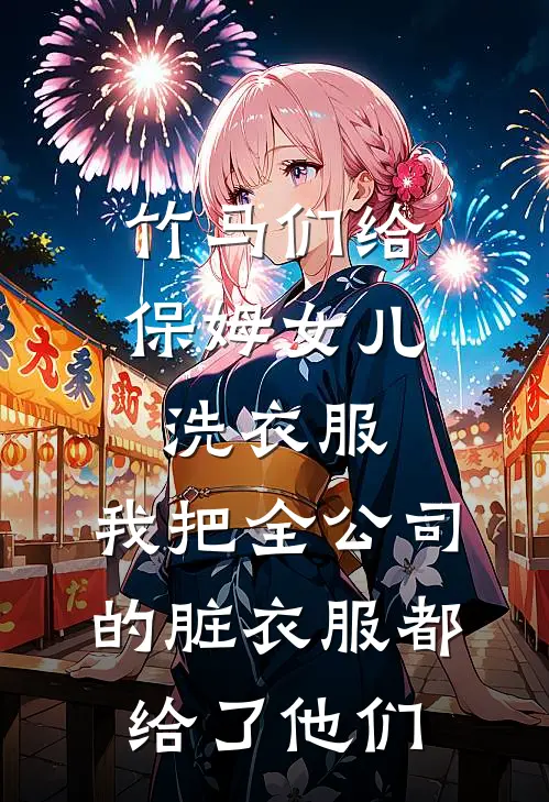 竹马们给保姆女儿洗衣服，我把全公司的脏衣服都给了他们(江暖源顾林)免费小说_最新小说全文阅读竹马们给保姆女儿洗衣服，我把全公司的脏衣服都给了他们江暖源顾林