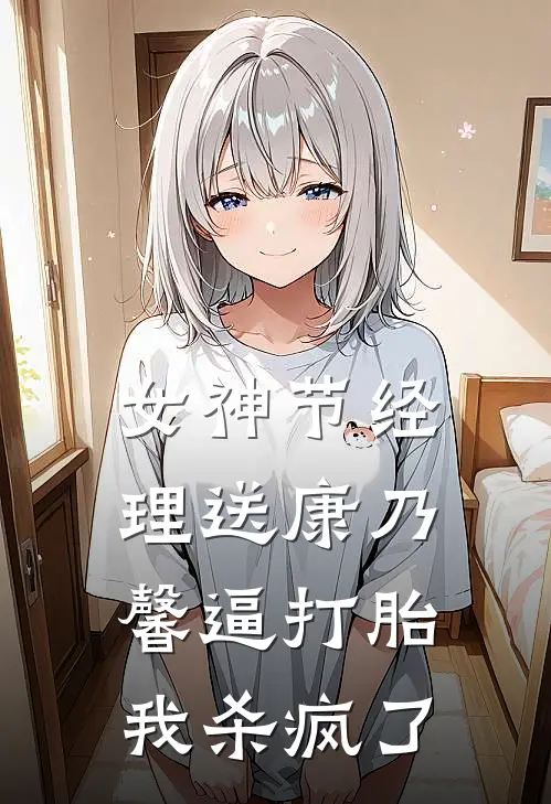 女神节经理送康乃馨逼打胎，我杀疯了林姐小周全文免费阅读无弹窗大结局_（林姐小周）女神节经理送康乃馨逼打胎，我杀疯了最新小说