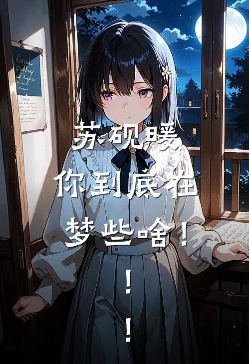 苏砚暖，你到底在梦些啥！！！(李舒李舒)在哪看免费小说_最新章节列表苏砚暖，你到底在梦些啥！！！(李舒李舒)