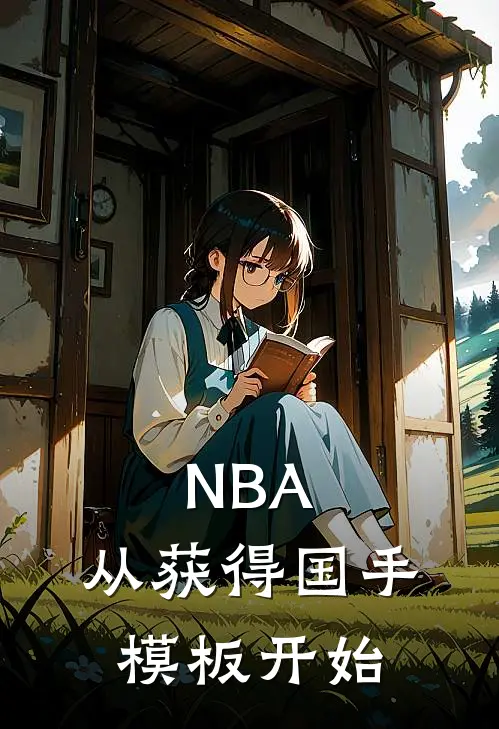 NBA：从获得国手模板开始(何镇岳刘磊)已完结小说_NBA：从获得国手模板开始(何镇岳刘磊)小说免费在线阅读
