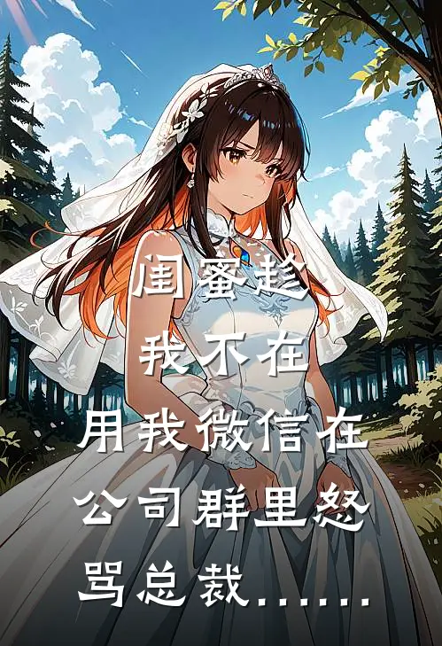 闺蜜趁我不在，用我微信在公司群里怒骂总裁……