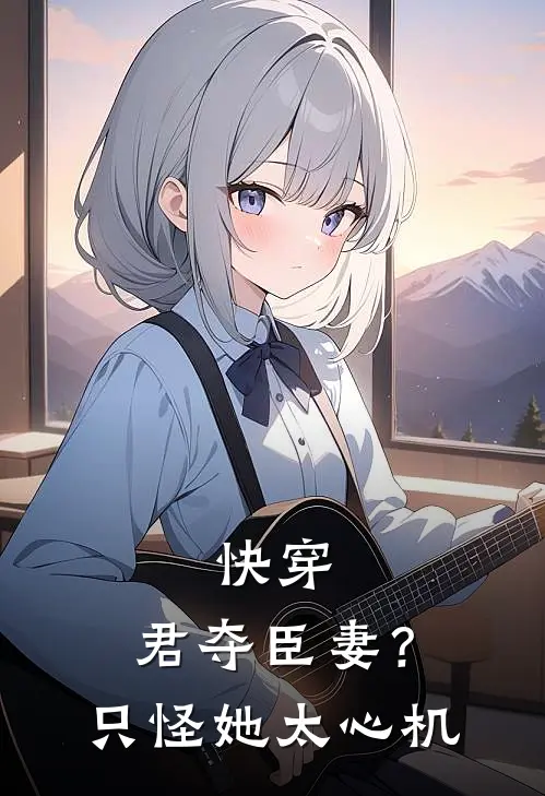 快穿：君夺臣妻？只怪她太心机康熙帝隆科多全文免费阅读无弹窗大结局_（康熙帝隆科多）快穿：君夺臣妻？只怪她太心机最新小说