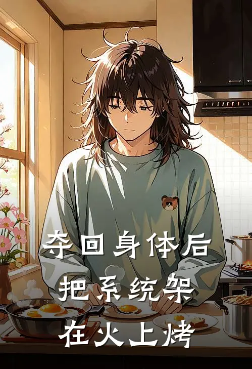 夺回身体后，把系统架在火上烤辛葭月祁川最热门小说_免费小说全集夺回身体后，把系统架在火上烤(辛葭月祁川)