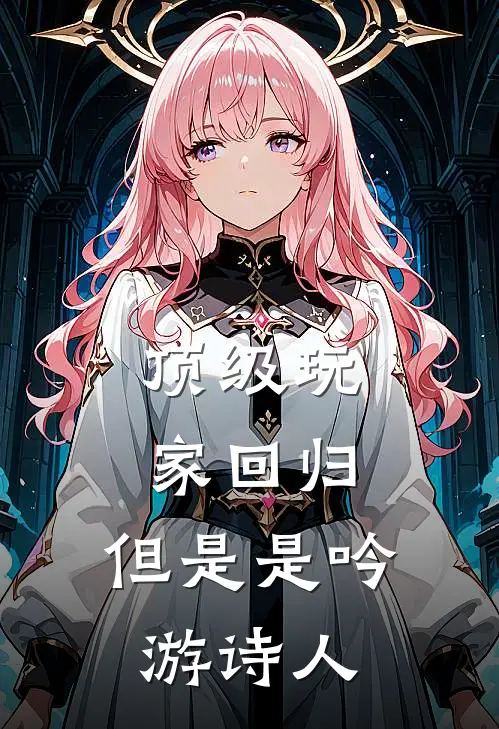 顶级玩家回归，但是是吟游诗人(慕云秋夏苒)最新小说全文阅读_最新章节列表顶级玩家回归，但是是吟游诗人(慕云秋夏苒)