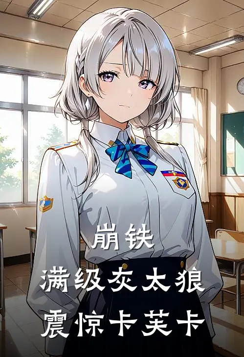 崩铁：满级灰太狼，震惊卡芙卡林天丹恒完本小说大全_免费小说免费阅读崩铁：满级灰太狼，震惊卡芙卡(林天丹恒)