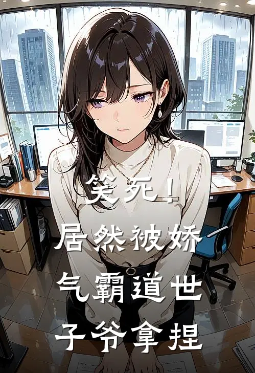 笑死！居然被娇气霸道世子爷拿捏