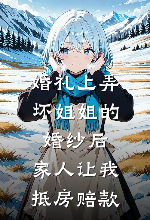 婚礼上弄坏姐姐的婚纱后，家人让我抵房赔款