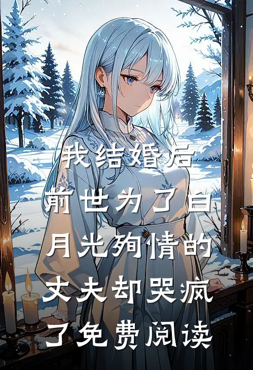 我结婚后,前世为了白月光殉情的丈夫却哭疯了免费阅读