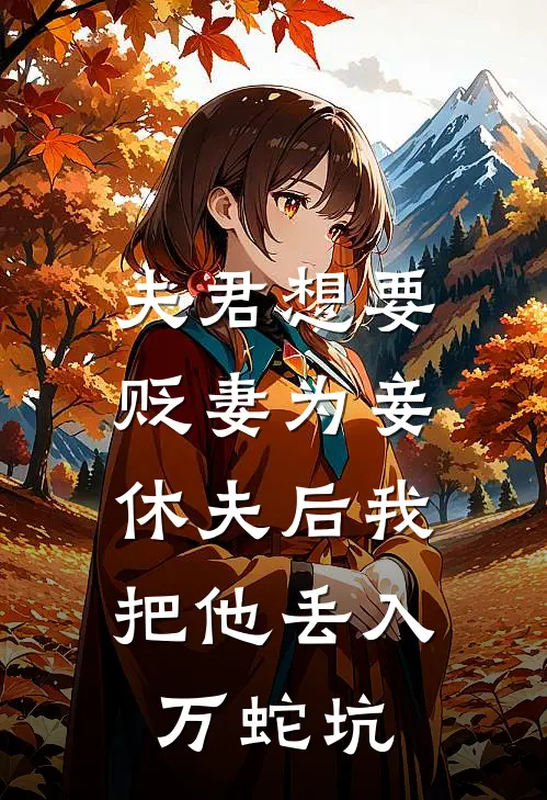 夫君想要贬妻为妾，休夫后我把他丢入万蛇坑