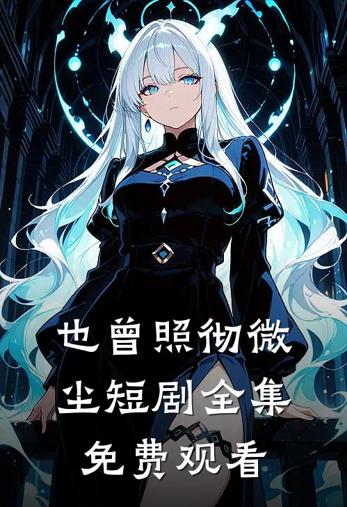 也曾照彻微尘短剧全集免费观看