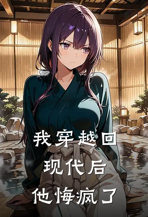 我穿越回现代后，他悔疯了